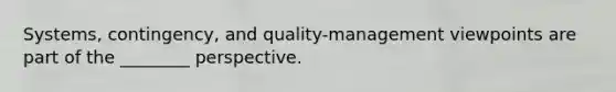 Systems, contingency, and quality-management viewpoints are part of the ________ perspective.