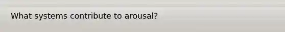 What systems contribute to arousal?