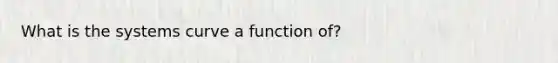 What is the systems curve a function of?