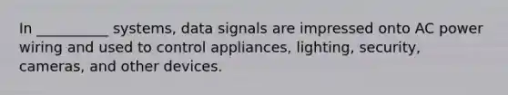 In __________ systems, data signals are impressed onto AC power wiring and used to control appliances, lighting, security, cameras, and other devices.