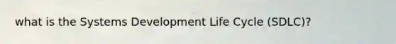 what is the Systems Development Life Cycle (SDLC)?