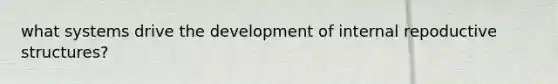 what systems drive the development of internal repoductive structures?