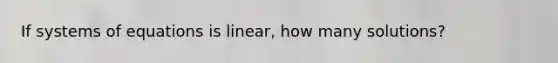 If systems of equations is linear, how many solutions?