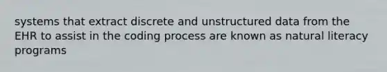 systems that extract discrete and unstructured data from the EHR to assist in the coding process are known as natural literacy programs