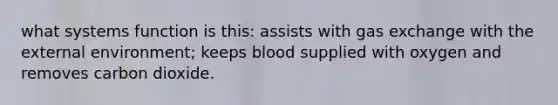 what systems function is this: assists with gas exchange with the external environment; keeps blood supplied with oxygen and removes carbon dioxide.