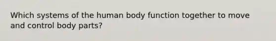 Which systems of the human body function together to move and control body parts?