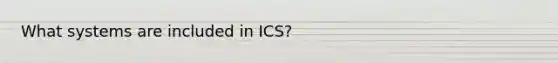 What systems are included in ICS?