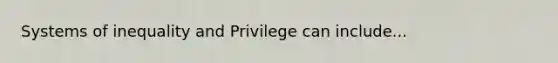 Systems of inequality and Privilege can include...