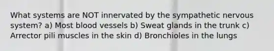 What systems are NOT innervated by the sympathetic nervous system? a) Most blood vessels b) Sweat glands in the trunk c) Arrector pili muscles in the skin d) Bronchioles in the lungs