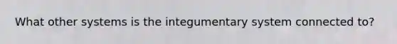 What other systems is the integumentary system connected to?