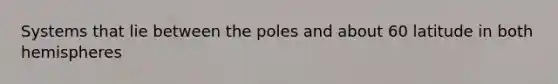 Systems that lie between the poles and about 60 latitude in both hemispheres