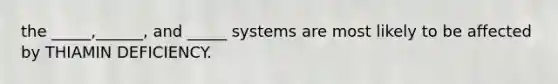 the _____,______, and _____ systems are most likely to be affected by THIAMIN DEFICIENCY.