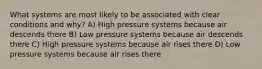 What systems are most likely to be associated with clear conditions and why? A) High pressure systems because air descends there B) Low pressure systems because air descends there C) High pressure systems because air rises there D) Low pressure systems because air rises there