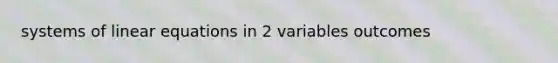 systems of <a href='https://www.questionai.com/knowledge/kyDROVbHRn-linear-equations' class='anchor-knowledge'>linear equations</a> in 2 variables outcomes