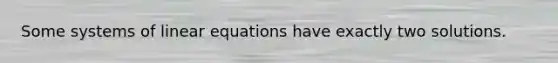 Some systems of <a href='https://www.questionai.com/knowledge/kyDROVbHRn-linear-equations' class='anchor-knowledge'>linear equations</a> have exactly two solutions.