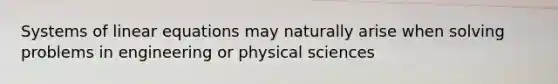 Systems of linear equations may naturally arise when solving problems in engineering or physical sciences