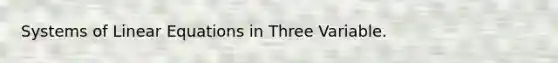 Systems of Linear Equations in Three Variable.