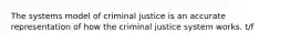 The systems model of criminal justice is an accurate representation of how the criminal justice system works. t/f