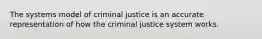 The systems model of criminal justice is an accurate representation of how the criminal justice system works.