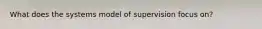 What does the systems model of supervision focus on?