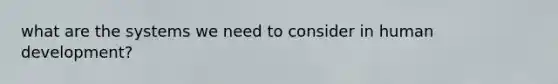 what are the systems we need to consider in human development?