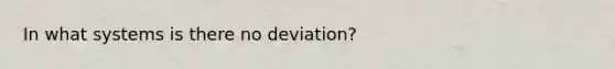 In what systems is there no deviation?