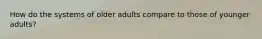 How do the systems of older adults compare to those of younger adults?