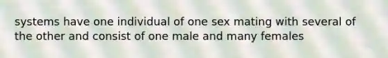 systems have one individual of one sex mating with several of the other and consist of one male and many females