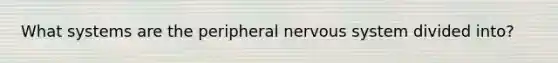 What systems are the peripheral nervous system divided into?