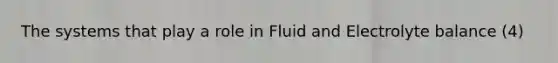 The systems that play a role in Fluid and Electrolyte balance (4)