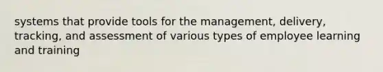 systems that provide tools for the management, delivery, tracking, and assessment of various types of employee learning and training