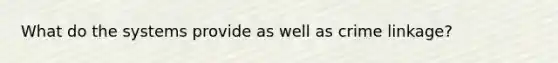 What do the systems provide as well as crime linkage?