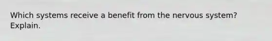 Which systems receive a benefit from the nervous system? Explain.