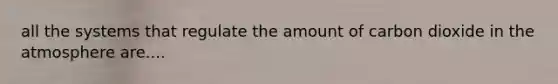 all the systems that regulate the amount of carbon dioxide in the atmosphere are....