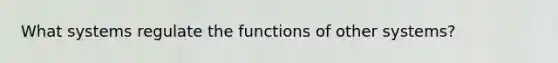 What systems regulate the functions of other systems?