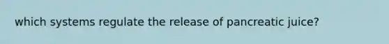 which systems regulate the release of pancreatic juice?