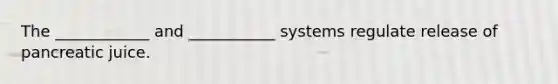 The ____________ and ___________ systems regulate release of pancreatic juice.