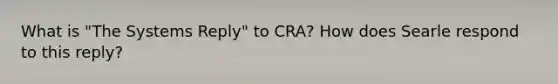 What is "The Systems Reply" to CRA? How does Searle respond to this reply?