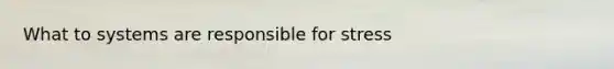 What to systems are responsible for stress