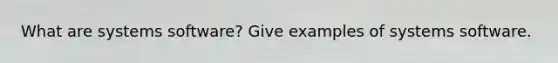 What are systems software? Give examples of systems software.