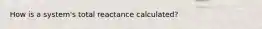 How is a system's total reactance calculated?