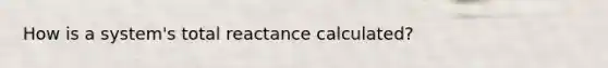 How is a system's total reactance calculated?