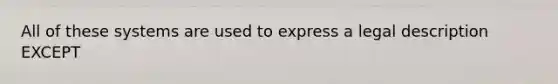 All of these systems are used to express a legal description EXCEPT