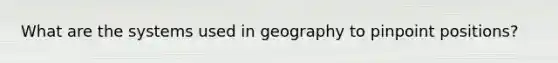 What are the systems used in geography to pinpoint positions?