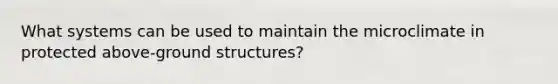 What systems can be used to maintain the microclimate in protected above-ground structures?