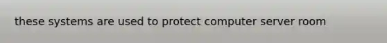 these systems are used to protect computer server room