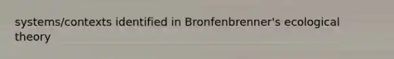 systems/contexts identified in Bronfenbrenner's ecological theory
