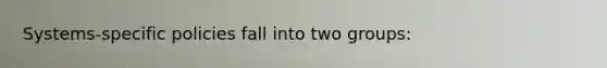 Systems-specific policies fall into two groups:
