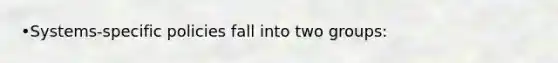 •Systems-specific policies fall into two groups: