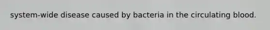 system-wide disease caused by bacteria in the circulating blood.